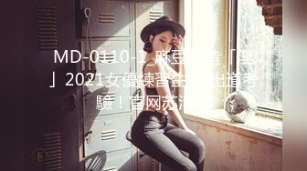 MD-0110-1_麻豆創造「淫」2021女優練習生AV出道考驗！官网苏清歌