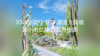 XSJKY-091 芽芽 黑道大哥偷操小弟女友 性视界传媒