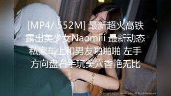 [MP4/ 552M] 最新超火高铁露出美少女Naomiii 最新动态私家车上和男友啪啪啪 左手方向盘右手玩美穴香艳无比