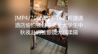 [MP4/706MB]9-16新片速递酒店偷拍被包养美女大学生中秋夜赴约被眼镜大叔蹂躏