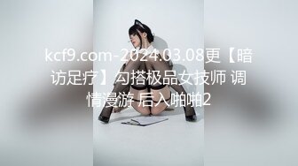 kcf9.com-2024.03.08更【暗访足疗】勾搭极品女技师 调情漫游 后入啪啪2