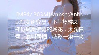 [MP4/ 303M]&nbsp;&nbsp;妇女研究员，下午场楼凤，神似凤凰传奇的玲花，大胸白臀，浪叫暴插，精彩一炮干爽