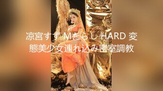 凉宮すず Mたらし HARD 変態美少女連れ込み密室調教