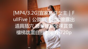 [MP4/3.2G]宜家事件女主｜FullFive｜公園觀景台大膽露出道具插穴 廢棄建築全裸賞景樓梯跳蛋自慰潮噴等 720p