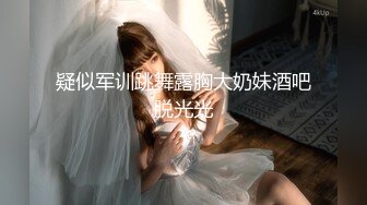 疑似军训跳舞露胸大奶妹酒吧脱光光