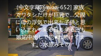 (中文字幕) [miaa-652] 家族でワタシだけが巨乳で…父親に母の浮気で出来た子供と思い込まれて来る日も来る日も嫉妬中出しで犯●れ続けてます。 水原みその