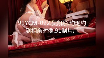 91YCM-022.吴凯彤.约炮约到相亲对像.91制片厂