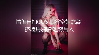 情侣自拍COS 白丝空姐跪舔 挤墙角啪啪 翘臀后入