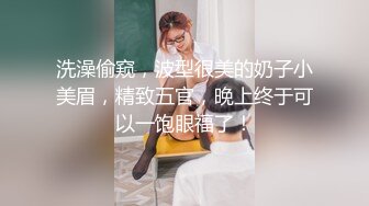 洗澡偷窥，波型很美的奶子小美眉，精致五官，晚上终于可以一饱眼福了！