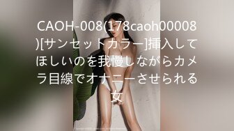 CAOH-008(178caoh00008)[サンセットカラー]挿入してほしいのを我慢しながらカメラ目線でオナニーさせられる女