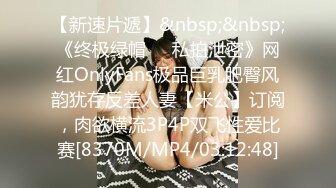 【新速片遞】&nbsp;&nbsp;《终极绿帽☀️私拍泄密》网红OnlyFans极品巨乳肥臀风韵犹存反差人妻【米公】订阅，肉欲横流3P4P双飞性爱比赛[8370M/MP4/03:12:48]