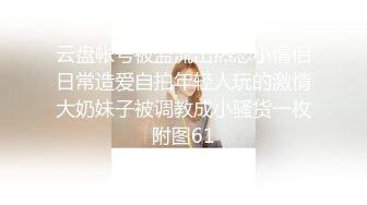 云盘帐号被盗流出热恋小情侣日常造爱自拍年轻人玩的激情大奶妹子被调教成小骚货一枚附图61