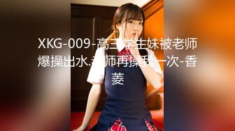 XKG-009-高三学生妹被老师爆操出水.老师再操我一次-香菱