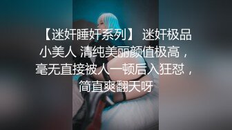 【迷奸睡奸系列】 迷奸极品小美人 清纯美丽颜值极高，毫无直接被人一顿后入狂怼，简直爽翻天呀