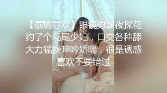 【泰燃寻欢】眼镜男深夜探花约了个马尾少妇，口交各种舔大力猛操呻吟娇喘，很是诱惑喜欢不要错过