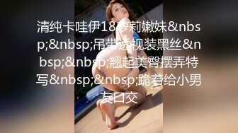 清纯卡哇伊18萝莉嫩妹&nbsp;&nbsp;吊带透视装黑丝&nbsp;&nbsp;翘起美臀摆弄特写&nbsp;&nbsp;跪着给小男友口交