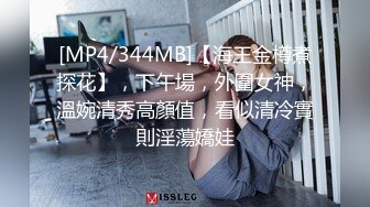 [MP4/344MB]【海王金樽煮探花】，下午場，外圍女神，溫婉清秀高顏值，看似清冷實則淫蕩嬌娃