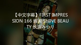 【中文字幕】FIRST IMPRESSION 166 辉美 SHINE BEAUTY 长浜みつり