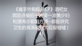 《魔手外购极品CP》酒吧女厕定点偸拍一波接一波美少妇和漂亮小姐姐方便~都挺讲究卫生的高高撅起大屁股嘘嘘 (4)