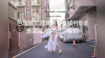 色魔摄影师套路美女模特B里塞跳蛋 给鸡巴涂酸奶