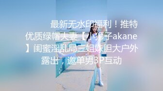 ⚫️⚫️最新无水印福利！推特优质绿帽夫妻【小狮子akane】闺蜜淫乱局三姐妹胆大户外露出，邀单男3P互动