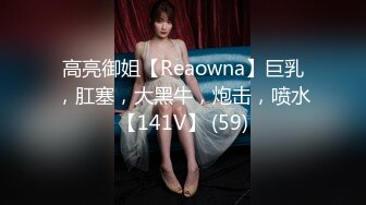 高亮御姐【Reaowna】巨乳，肛塞，大黑牛，炮击，喷水【141V】 (59)