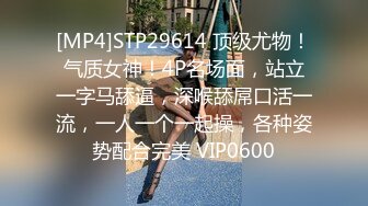 [MP4]STP29614 顶级尤物！气质女神！4P名场面，站立一字马舔逼，深喉舔屌口活一流，一人一个一起操，各种姿势配合完美 VIP0600