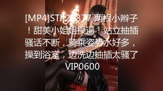 [MP4]STP28877 两根小辫子！甜美小姐姐操逼！站立抽插骚话不断，骑乘姿势水好多，操到浴室，边洗边抽插太骚了 VIP0600