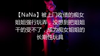 【NaNa】被上门收债的痴女姐姐强行玩弄，没想到把姐姐干的受不了，成为痴女姐姐的长期性玩具