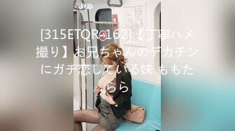 [315ETQR-162]【丁寧ハメ撮り】お兄ちゃんのデカチンにガチ恋している妹 ももたらら