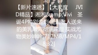 【新片速遞】【大尺度❤️JVID精品】湘湘&amp;Vivi✨ 圣诞4P特别企划 圣诞老人送来的美乳嫩穴彻底咸湿 实战尤物美妙呻吟[717MB/MP4/18:32]