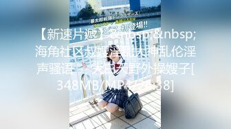 【新速片遞】&nbsp;&nbsp;海角社区叔嫂淫乱大神乱伦淫声骚语❤️大白天野外操嫂子[348MB/MP4/24:38]