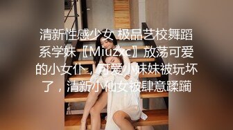 清新性感少女 极品艺校舞蹈系学妹〖Miuzxc〗放荡可爱的小女仆，可爱小妹妹被玩坏了，清新小仙女被肆意蹂躏