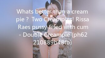 Whats better than a creampie？ Two Creampies! Rissa Raes pussy filled with cum - Double Creampie (ph62210889b48fb)