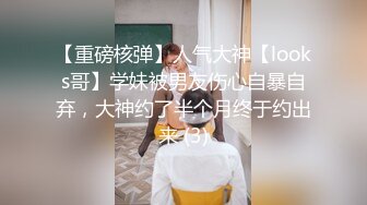 【重磅核弹】人气大神【looks哥】学妹被男友伤心自暴自弃，大神约了半个月终于约出来 (3)