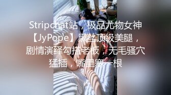 Stripchat站，极品尤物女神【JyPope】黑丝顶级美腿，剧情演绎勾搭老板，无毛骚穴猛插，嘴里塞一根